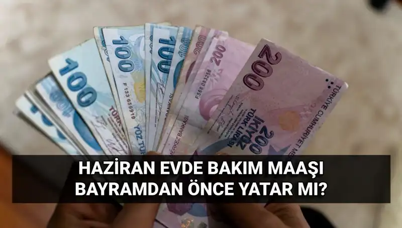 Evde Bakım Maaşı 2025 Haziran'da Bayramdan Önce Mi Yatacak?