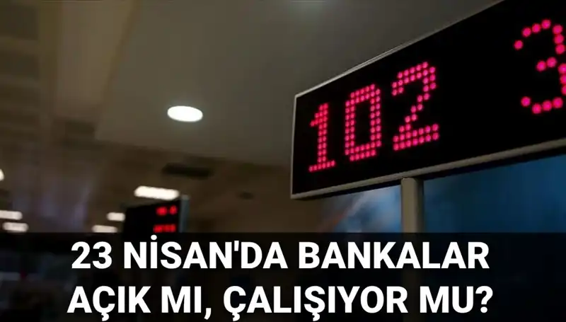 Bugün Bankalar Açık mı? 23 Nisan Çarşamba Gününe Dair Tüm Ayrıntılar