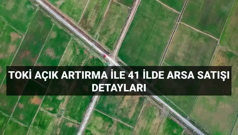 TOKİ Açık Artırma ile Arsa Satışı: 41 İlde 306 Fırsat