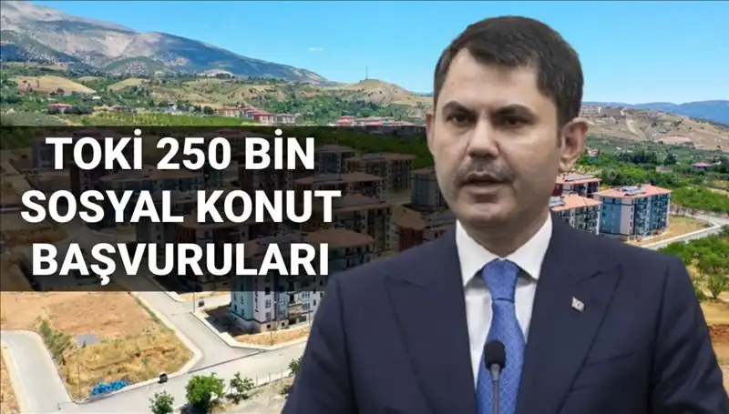 TOKİ 250 Bin Sosyal Konut İçin Başvurular Ne Zaman Açılacak?